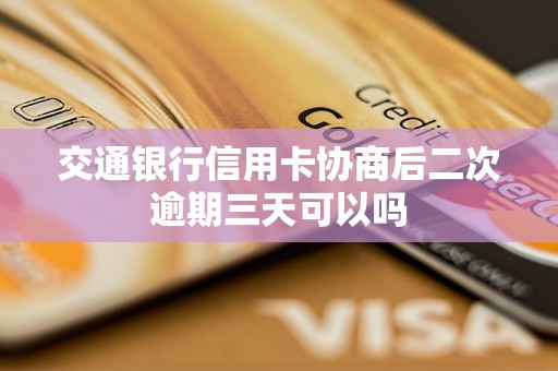 交通银行信用卡协商后二次逾期三天可以吗 交通银行信用卡协商后二次逾期三天可以吗
