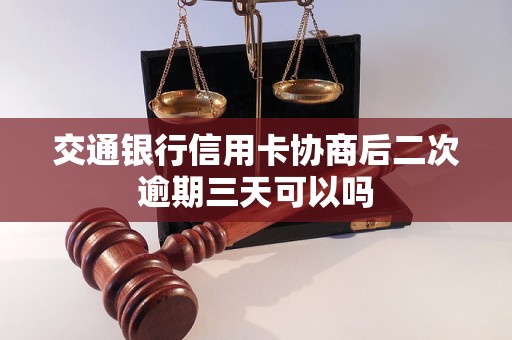 交通银行信用卡协商后二次逾期三天可以吗 交通银行信用卡协商后二次逾期三天可以吗