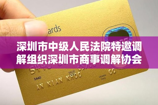 深圳市中级人民法院特邀调解组织深圳市商事调解协会 深圳市中级人民法院特邀调解组织深圳市商事调解协会