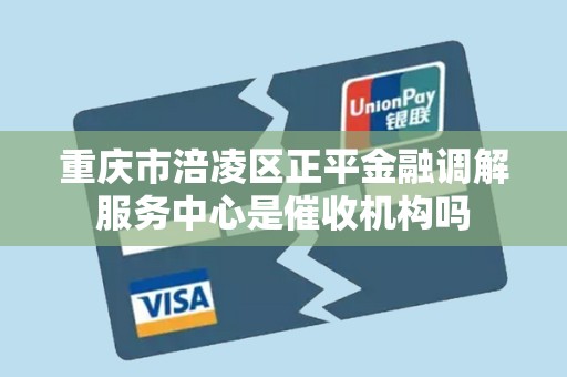 重庆市涪凌区正平金融调解服务中心是催收机构吗