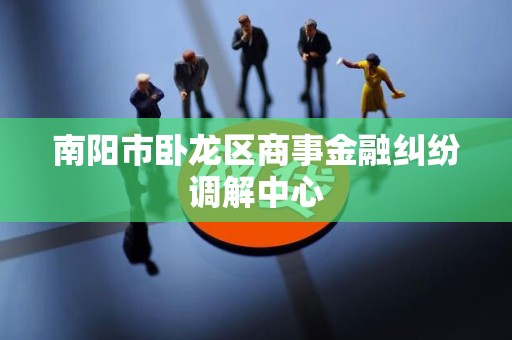 南阳市卧龙区商事金融纠纷调解中心