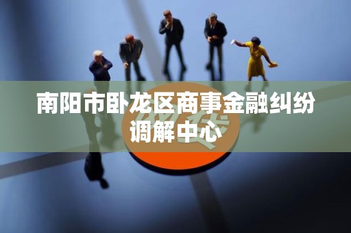 南阳市卧龙区商事金融纠纷调解中心