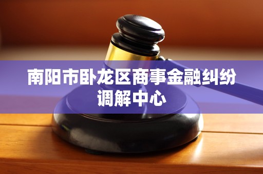 南阳市卧龙区商事金融纠纷调解中心