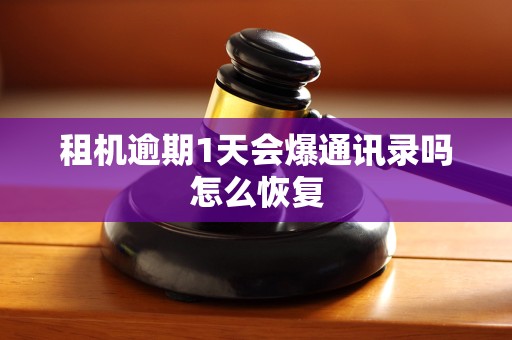 租机逾期1天会爆通讯录吗怎么恢复