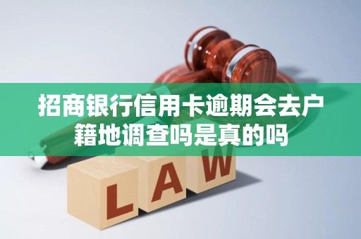 招商银行信用卡逾期会去户籍地调查吗是真的吗