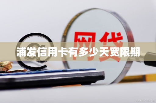 浦发信用卡有多少天宽限期 浦发信用卡有多少天宽限期