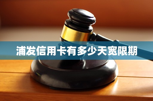 浦发信用卡有多少天宽限期 浦发信用卡有多少天宽限期