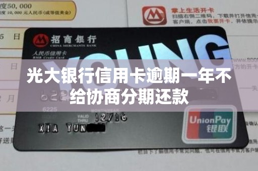 光大银行信用卡逾期一年不给协商分期还款