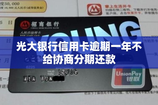 光大银行信用卡逾期一年不给协商分期还款