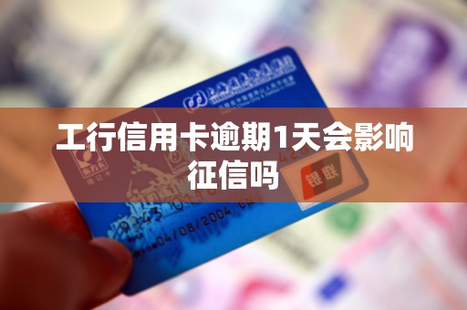 工行信用卡逾期1天会影响征信吗