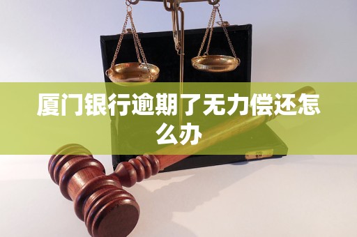 厦门银行逾期了无力偿还怎么办