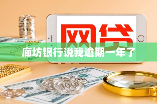 廊坊银行说我逾期一年了 廊坊银行说我逾期一年了
