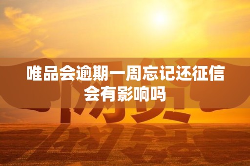 唯品会逾期一周忘记还征信会有影响吗 唯品会逾期一周忘记还征信会有影响吗