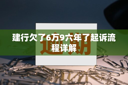 建行欠了6万9六年了起诉流程详解