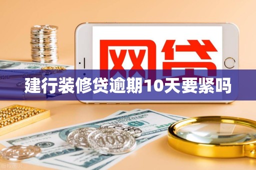 建行装修贷逾期10天要紧吗