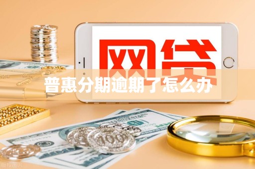 普惠分期逾期了怎么办 普惠分期逾期了怎么办