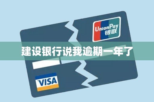 建设银行说我逾期一年了 建设银行说我逾期一年了