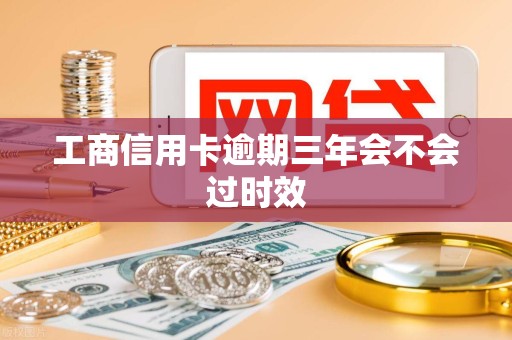 工商信用卡逾期三年会不会过时效