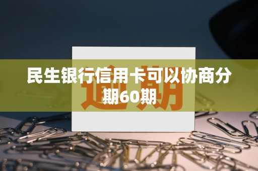 民生银行信用卡可以协商分期60期 民生银行信用卡可以协商分期60期
