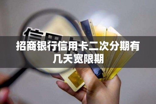 招商银行信用卡二次分期有几天宽限期 招商银行信用卡二次分期有几天宽限期