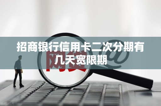 招商银行信用卡二次分期有几天宽限期 招商银行信用卡二次分期有几天宽限期