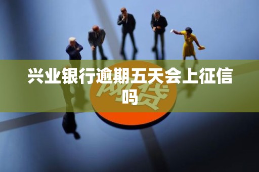 兴业银行逾期五天会上征信吗