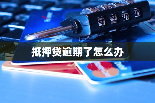 抵押贷逾期了怎么办 抵押贷逾期了怎么办