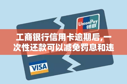 工商银行信用卡逾期后,一次性还款可以减免罚息和违约金吗