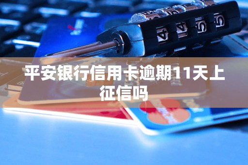 平安银行信用卡逾期11天上征信吗 平安银行信用卡逾期11天上征信吗