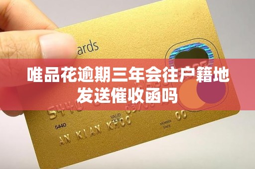 唯品花逾期三年会往户籍地发送催收函吗 唯品花逾期三年会往户籍地发送催收函吗
