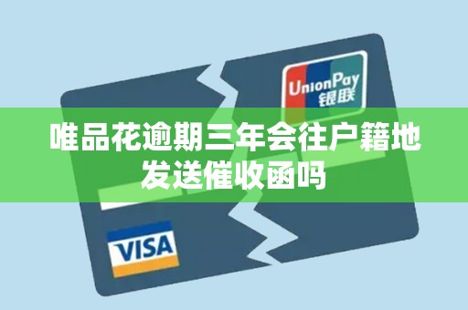 唯品花逾期三年会往户籍地发送催收函吗 唯品花逾期三年会往户籍地发送催收函吗