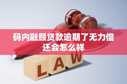 码内融顾贷款逾期了无力偿还会怎么样