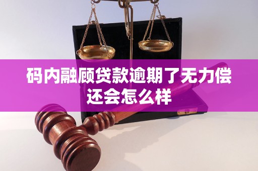 码内融顾贷款逾期了无力偿还会怎么样