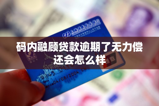 码内融顾贷款逾期了无力偿还会怎么样