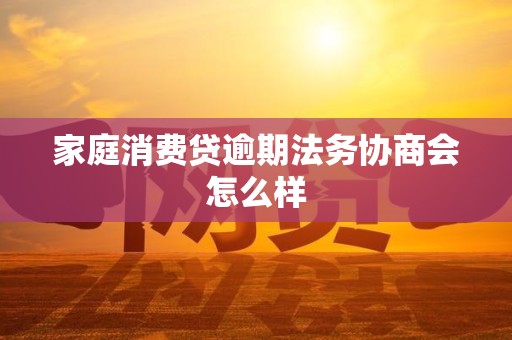 家庭消费贷逾期法务协商会怎么样