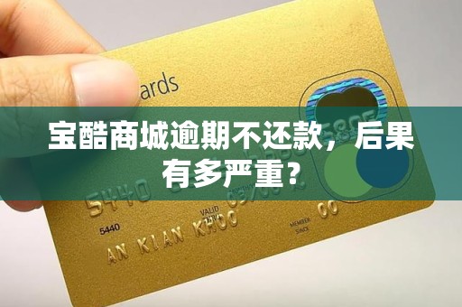 宝酷商城逾期不还款，后果有多严重？