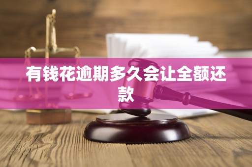 有钱花逾期多久会让全额还款