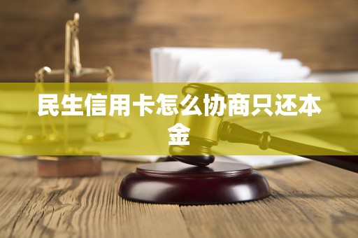 民生信用卡怎么协商只还本金