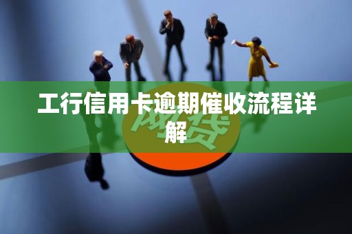工行信用卡逾期催收流程详解
