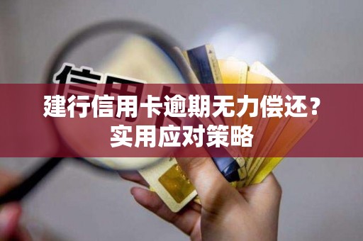 建行信用卡逾期无力偿还？实用应对策略