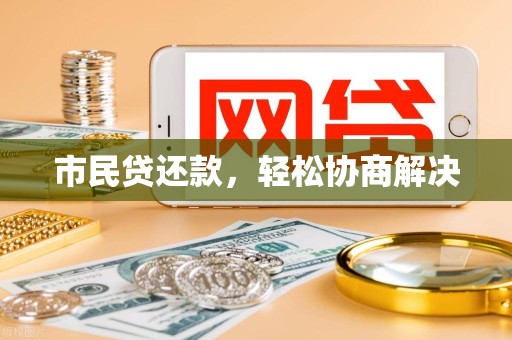 市民贷还款，轻松协商解决