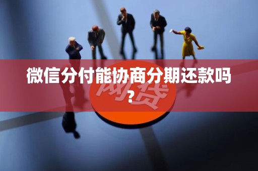 微信分付能协商分期还款吗？