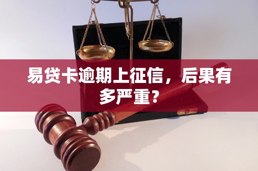 易贷卡逾期上征信,后果有多严重? 易贷卡逾期上征信,后果有多严重?