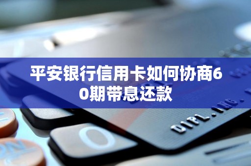平安银行信用卡如何协商60期带息还款