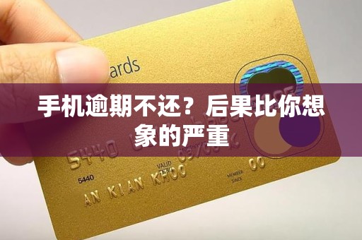 手机逾期不还？后果比你想象的严重