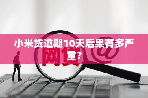 小米贷逾期10天后果有多严重？