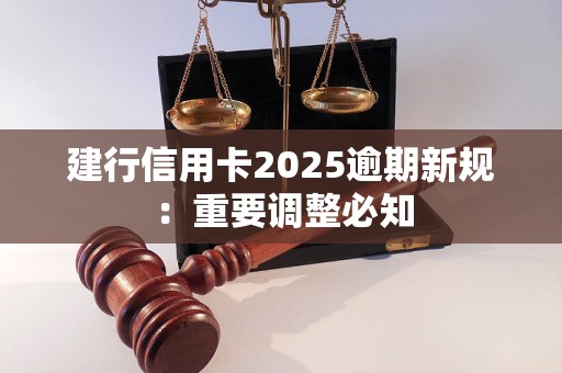 建行信用卡2025逾期新规：重要调整必知