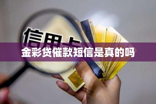 金彩贷催款短信是真的吗 金彩贷催款短信是真的吗