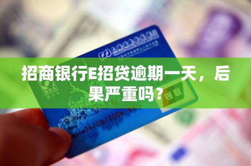 招商银行E招贷逾期一天，后果严重吗？