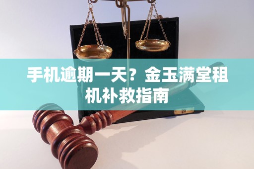 手机逾期一天?金玉满堂租机补救指南 手机逾期一天?金玉满堂租机补救指南